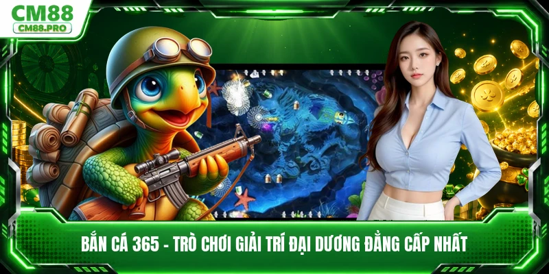 Bắn Cá 365 - Trò Chơi Giải Trí Đại Dương Đẳng Cấp Nhất