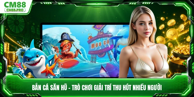 Bắn Cá Săn Hũ - Trò Chơi Giải Trí Thu Hút Nhiều Người