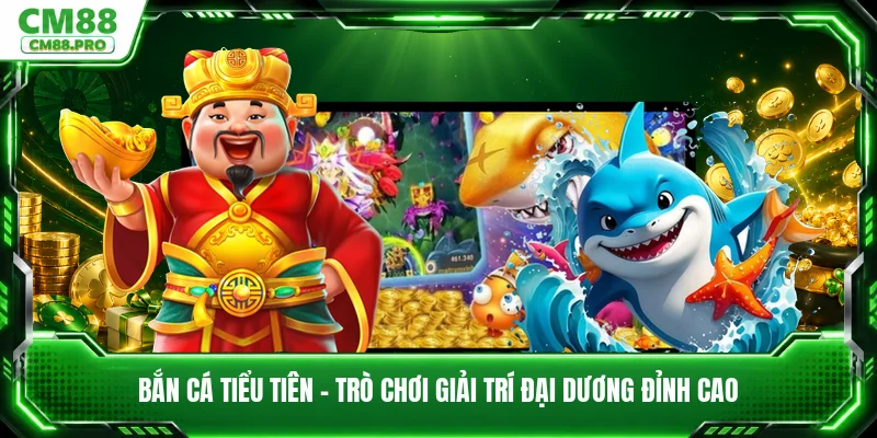 Bắn Cá Tiểu Tiên - Trò Chơi Giải Trí Đại Dương Đỉnh Cao