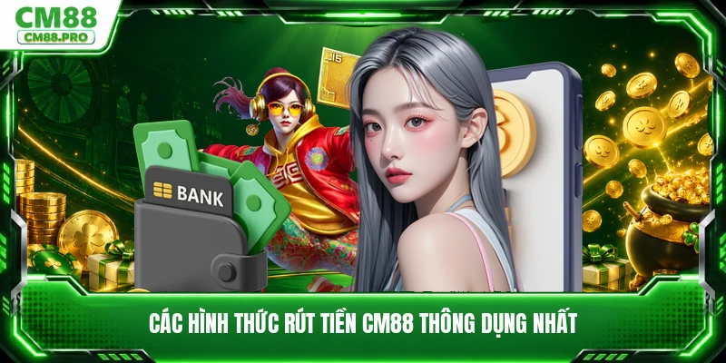 Các hình thức rút tiền CM88 thông dụng nhất