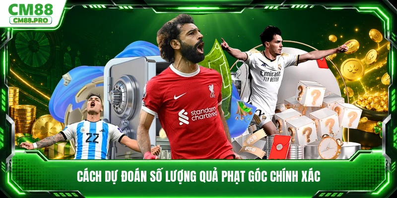 Cách dự đoán số lượng quả phạt góc chính xác