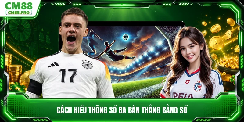 Cách hiểu thông số ba bàn thắng bằng số