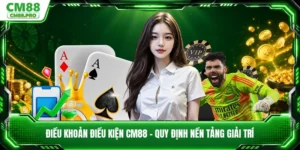Điều Khoản Điều Kiện CM88 - Quy Định Nền Tảng Giải Trí