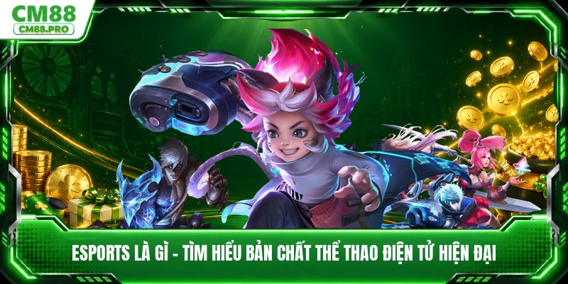Esports Là Gì - Tìm Hiểu Bản Chất Thể Thao Điện Tử Hiện Đại