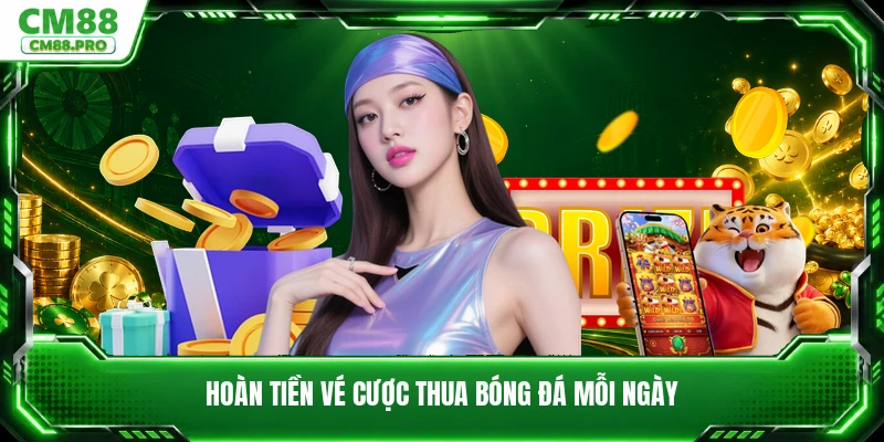 Hoàn tiền vé cược thua bóng đá mỗi ngày