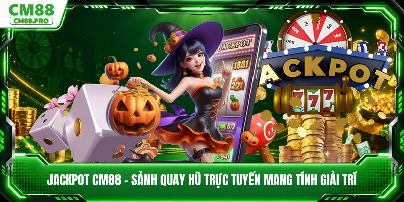 Jackpot CM88 - Sảnh Quay Hũ Trực Tuyến Mang Tính Giải Trí