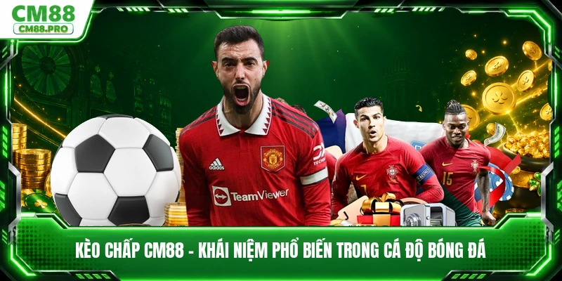 Kèo Chấp CM88 - Khái Niệm Phổ Biến Trong Cá Độ Bóng Đá