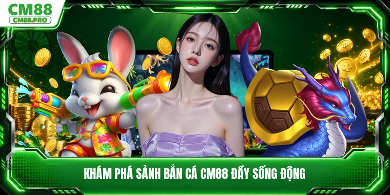 Khám phá sảnh bắn cá CM88 đầy sống động