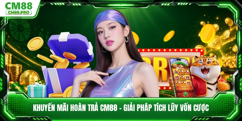 Khuyến Mãi Hoàn Trả CM88 - Giải Pháp Tích Lũy Vốn Cược