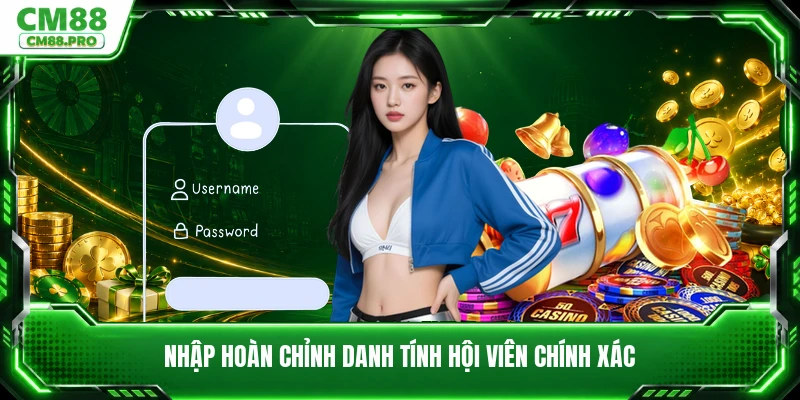 Nhập hoàn chỉnh danh tính hội viên chính xác