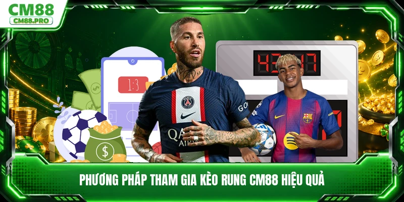 Phương pháp tham gia kèo rung CM88 hiệu quả