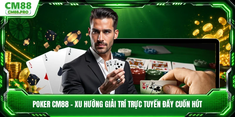 Poker CM88 - Xu Hướng Giải Trí Trực Tuyến Đầy Cuốn Hút