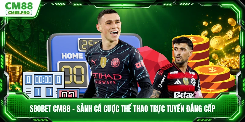 SBOBET CM88 - Sảnh Cá Cược Thể Thao Trực Tuyến Đẳng Cấp