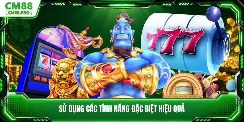 Sử dụng các tính năng đặc biệt hiệu quả