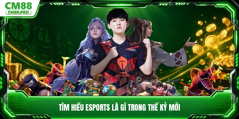 Tìm hiểu Esports là gì trong thế kỷ mới