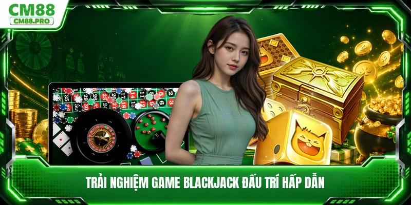Trải nghiệm game blackjack đấu trí hấp dẫn