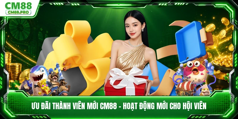 Ưu Đãi Thành Viên Mới CM88 - Hoạt Động Mới Cho Hội Viên