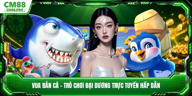 Vua Bắn Cá - Trò Chơi Đại Dương Trực Tuyến Hấp Dẫn